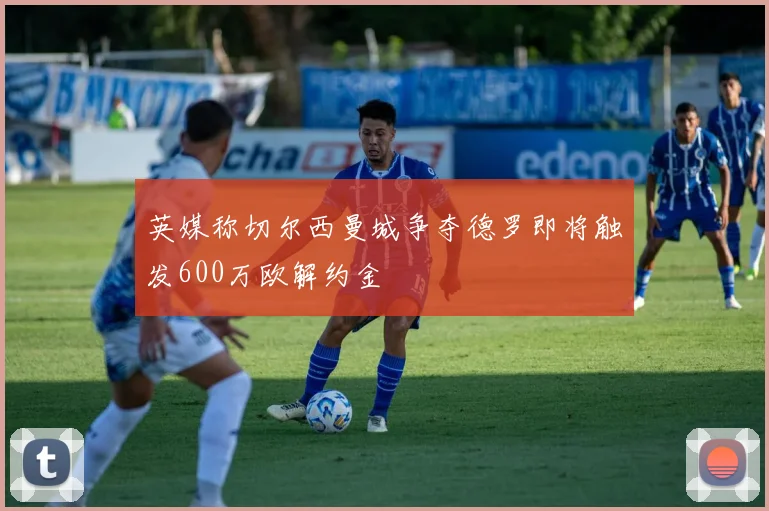 英媒称切尔西曼城争夺德罗即将触发600万欧解约金