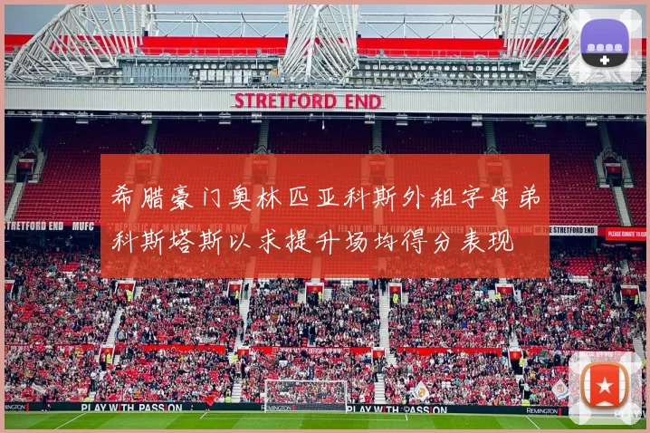 希腊豪门奥林匹亚科斯外租字母弟科斯塔斯以求提升场均得分表现
