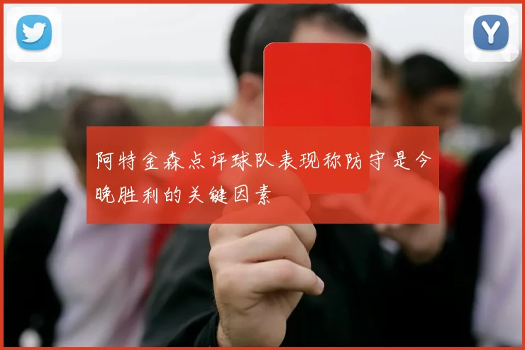 阿特金森点评球队表现称防守是今晚胜利的关键因素