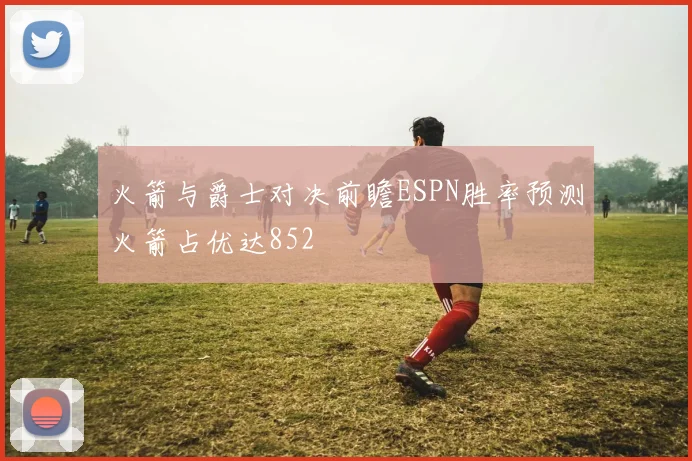 火箭与爵士对决前瞻ESPN胜率预测火箭占优达852