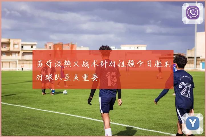芬奇谈热火战术针对性强今日胜利对球队至关重要