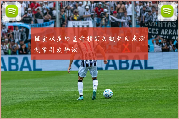 掘金双星约基奇穆雷关键时刻表现失常引发热议