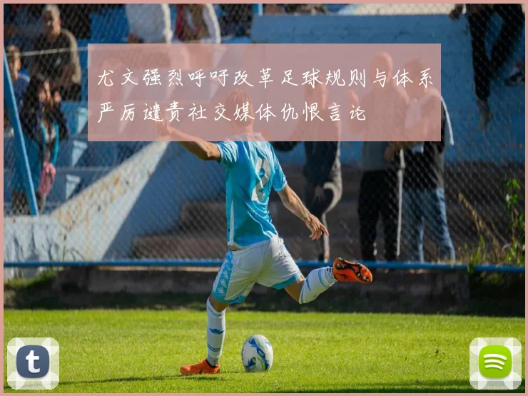 尤文强烈呼吁改革足球规则与体系严厉谴责社交媒体仇恨言论