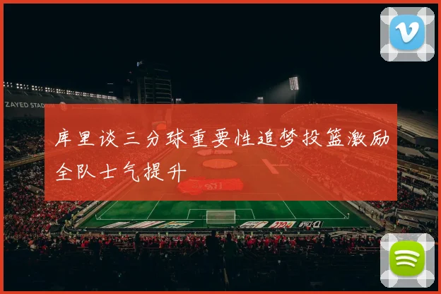 库里谈三分球重要性追梦投篮激励全队士气提升
