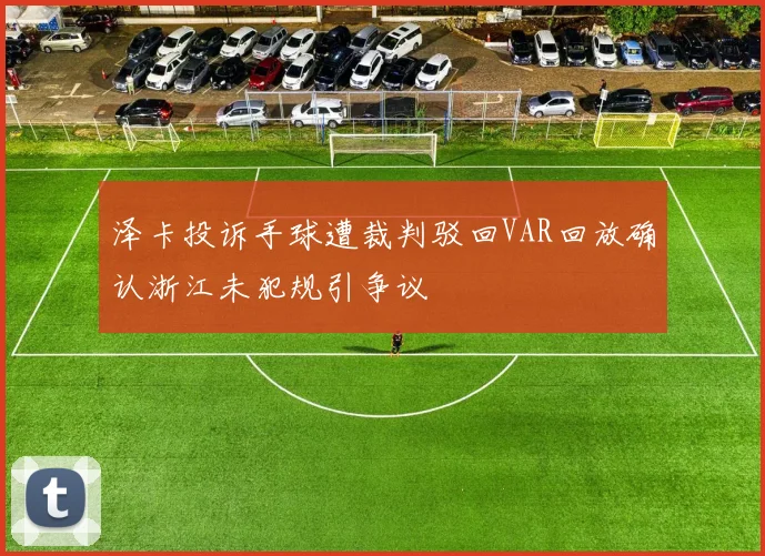 泽卡投诉手球遭裁判驳回VAR回放确认浙江未犯规引争议