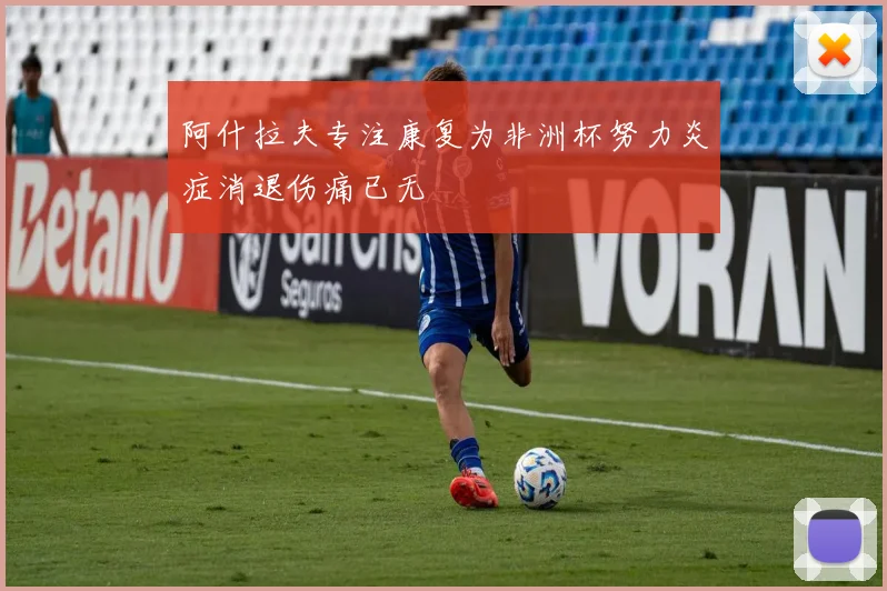 阿什拉夫专注康复为非洲杯努力炎症消退伤痛已无