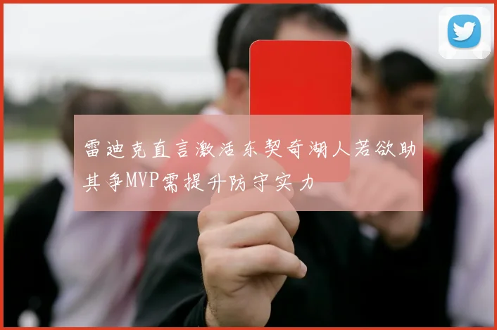 雷迪克直言激活东契奇湖人若欲助其争MVP需提升防守实力